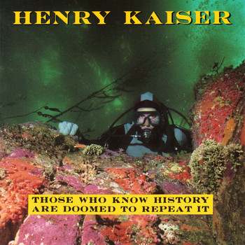 Henry Kaiser - Those Who Know History Are Doomed to Repeat It