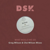 DSK - What Would We Do - Greg Wilson & Ché Wilson Mixes