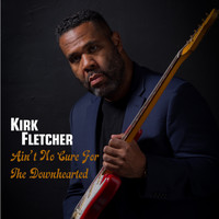 Kirk Fletcher - Ain't No Cure for the Downhearted