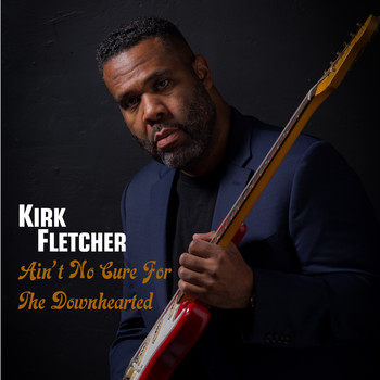 Kirk Fletcher - Ain't No Cure for the Downhearted