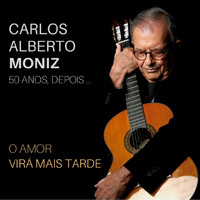 Carlos Alberto Moniz - 50 Anos Depois... o Amor Virá Mais Tarde
