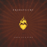 Fridays Cry - Love Is A Fire