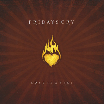 Fridays Cry - Love Is A Fire