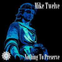 Mike Twelve - Nothing to Preserve