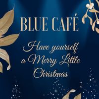 Blue Cafe - Have Yourself a Merry Little Christmas