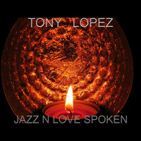 Tony Lopez - JAZZ N LOVE SPOKEN