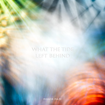 MIRROR MAZE - What The Tide Left Behind