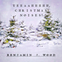 Benjamin J Wood - Yeeaahhhhh, Christmas Noises!