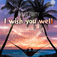 House Party - I Wish You Well