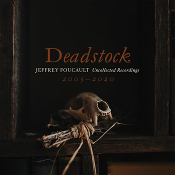 Jeffrey Foucault - Deadstock: Uncollected Recordings 2005 – 2020
