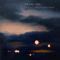 The Holy Sea - Bad Luck/King of Palm Island