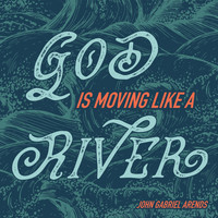 John Gabriel Arends - God Is Moving Like a River