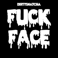 DirtySnatcha - Fuck Face