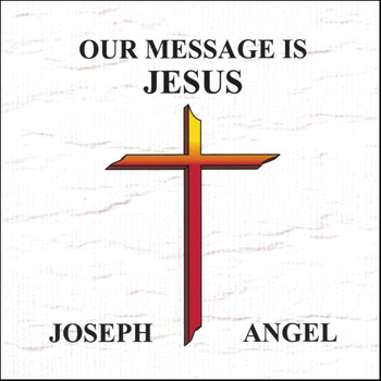 Joseph Angel - Our Message Is Jesus