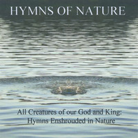 Hymns of Nature - All Creatures of Our God and King: Hymns With a Nature Back Drop