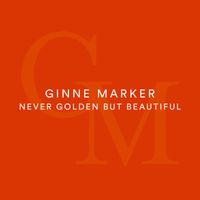 Ginne Marker - Never Golden But Beautiful
