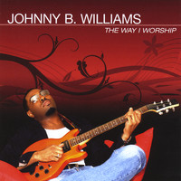 Johnny B. Williams - The Way I Worship