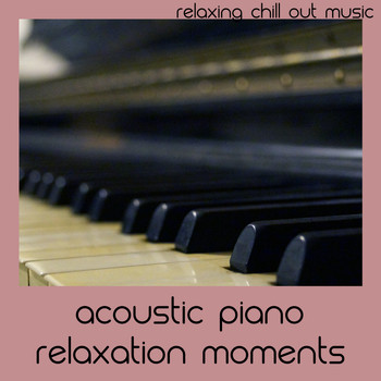 Relaxing Chill Out Music - Acoustic Piano Relaxation Moments