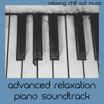 Relaxing Chill Out Music - Advanced Relaxation Piano Soundtrack