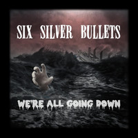Six Silver Bullets - We're All Going Down