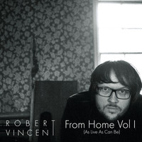 Robert Vincent - From Home, Vol. 1 (As Live As Can Be)