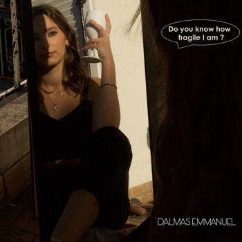 DALMAS Emmanuel - Do You Know How Fragile I Am?