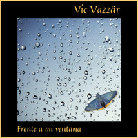 Vic Vazzär - Frente a Mi Ventana