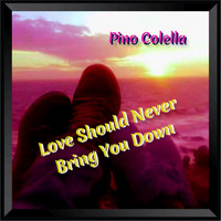 Pino Colella - Love Should Never Bring You Down