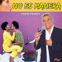 Pepe Perez - No es manera