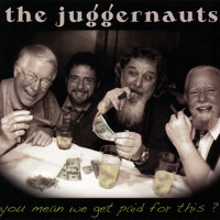 The Juggernauts - You Mean We Get Paid for This?