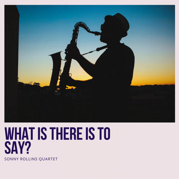 Sonny Rollins Quartet - What Is There Is to Say?