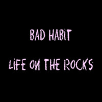 Bad Habit - Life on the Rocks