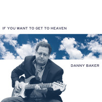 The Danny Baker Band - If You Want to Get to Heaven