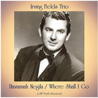 Irving Fields Trio - Havannah Negila / Where Shall I Go (All Tracks Remastered)