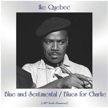 Ike Quebec - Blue and Sentimental / Blues for Charlie (All Tracks Remastered)