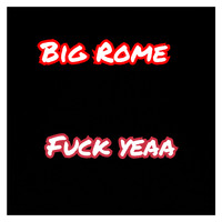 Big Rome - Fuck Yeaa (Explicit)
