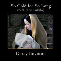 Darcy Boynton - So Cold for so Long (Bethlehem Lullaby)