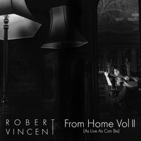 Robert Vincent - From Home, Vol. 2 (As Live as Can Be) (Explicit)