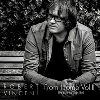 Robert Vincent - From Home, Vol. 3 (As Live as Can Be)