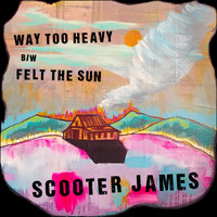 Scooter James - Way Too Heavy B/W Felt the Sun
