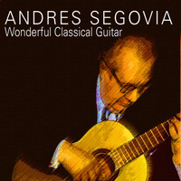 Andrés Segovia - Andrés Segovia - Wonderful Classical Guitar