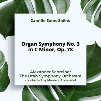 Alexander Schreiner, The Utah Symphony Orchestra and Maurice Abravanel - Saint-Saëns: Organ Symphony No. 3 in C Minor, Op. 78