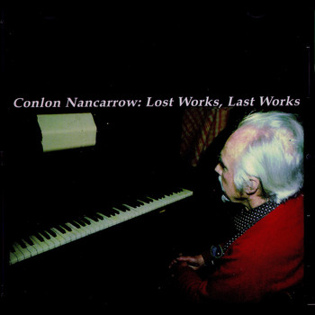 Conlon Nancarrow - Lost Works, Last Works