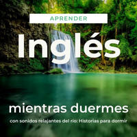 The Earbookers - Aprender Inglés Mientras Duermes Con Sonidos Relajantes del Río: Historias para Dormir