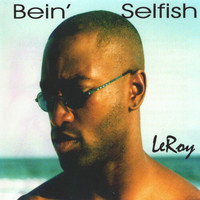 Leroy - Bein' Selfish