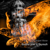 Robert Moran, Rupert Huber, Kammerchor Klangscala Salzburg & Stuttgarter Kammerorchester - Buddha Goes to Bayreuth