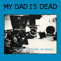 My Dad Is Dead - Let's Skip the Details