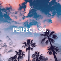 EDGR - Perfect, So.