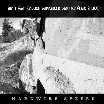 Hardwire Speers - Ain't Got Enough Windshield Washer Fluid Blues