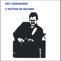 Ari Lahdekorpi - A Matter of Record